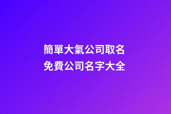 簡單大氣公司取名 免費公司名字大全-第1張-公司起名-玄機派